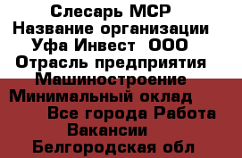 Слесарь МСР › Название организации ­ Уфа-Инвест, ООО › Отрасль предприятия ­ Машиностроение › Минимальный оклад ­ 48 000 - Все города Работа » Вакансии   . Белгородская обл.